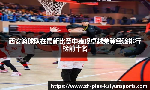 西安篮球队在最新比赛中表现卓越荣登经验排行榜前十名